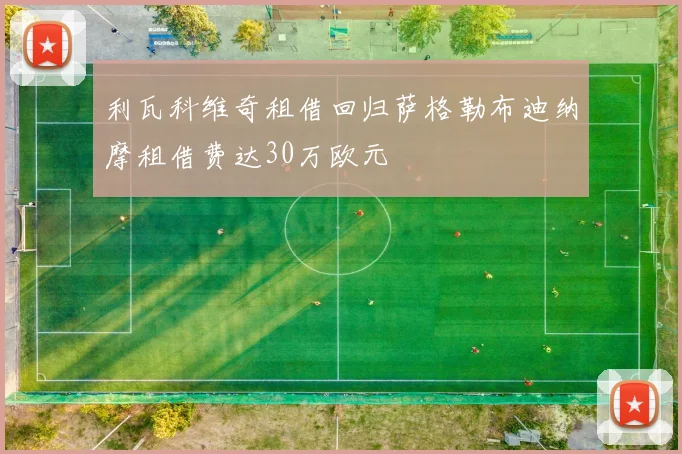 利瓦科维奇租借回归萨格勒布迪纳摩租借费达30万欧元