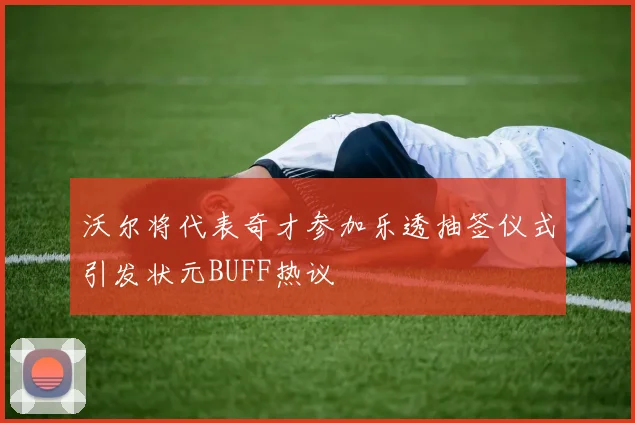 沃尔将代表奇才参加乐透抽签仪式引发状元BUFF热议