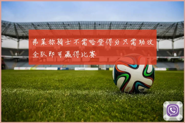 弗莱称骑士不需哈登得分只需助攻全队即可赢得比赛