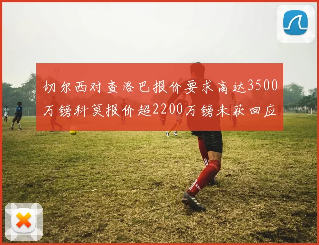 切尔西对查洛巴报价要求高达3500万镑科莫报价超2200万镑未获回应