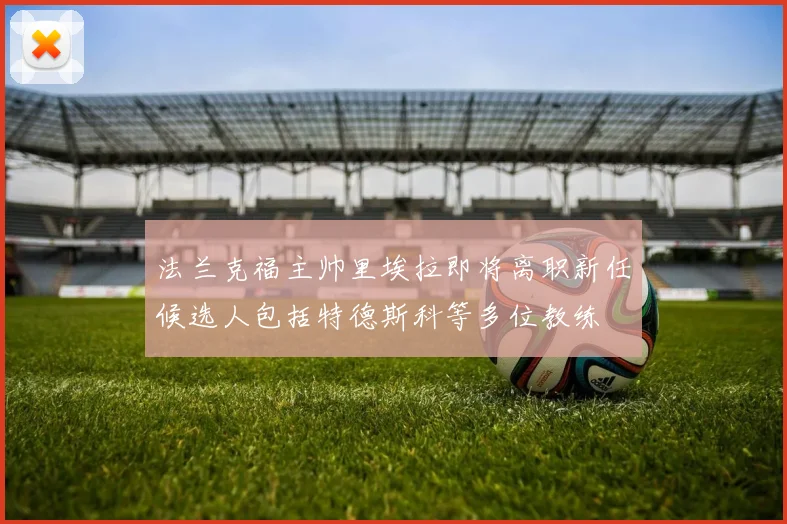 法兰克福主帅里埃拉即将离职新任候选人包括特德斯科等多位教练