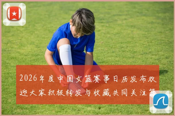 2026年度中国女篮赛事日历发布欢迎大家积极转发与收藏共同关注篮球盛事