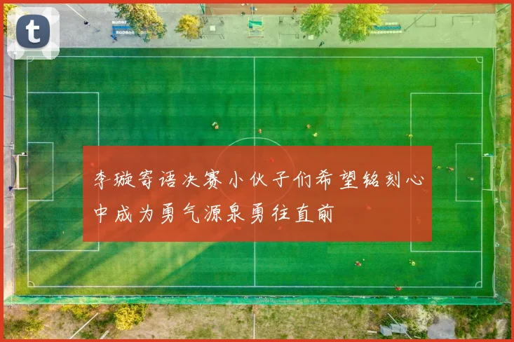 李璇寄语决赛小伙子们希望铭刻心中成为勇气源泉勇往直前