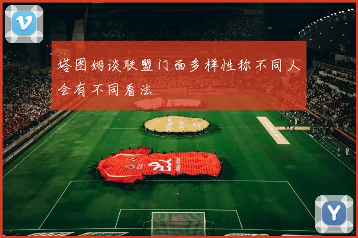 塔图姆谈联盟门面多样性称不同人会有不同看法